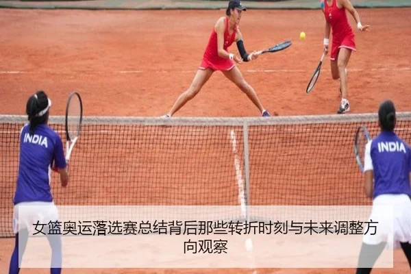 女篮奥运落选赛总结背后那些转折时刻与未来调整方向观察